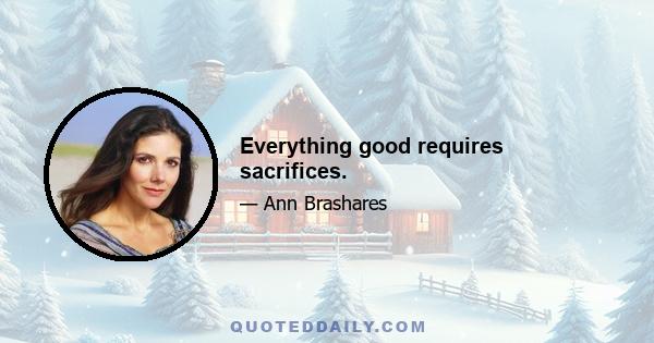 Everything good requires sacrifices.