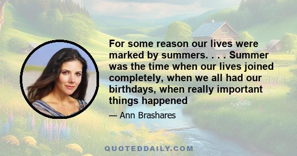 For some reason our lives were marked by summers. . . . Summer was the time when our lives joined completely, when we all had our birthdays, when really important things happened