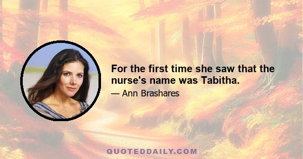 For the first time she saw that the nurse's name was Tabitha.