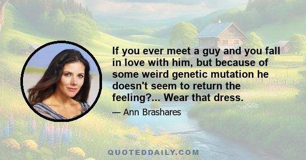 If you ever meet a guy and you fall in love with him, but because of some weird genetic mutation he doesn't seem to return the feeling?... Wear that dress.