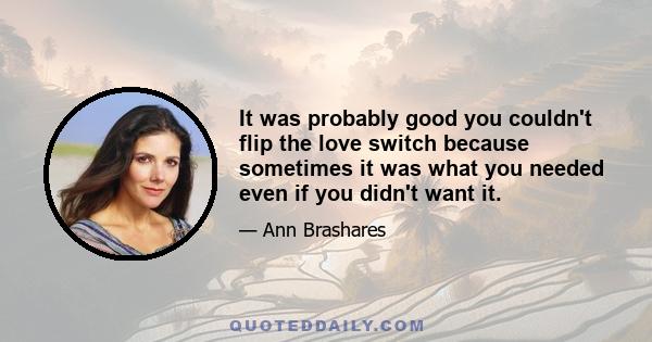 It was probably good you couldn't flip the love switch because sometimes it was what you needed even if you didn't want it.