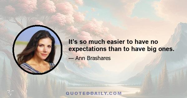 It's so much easier to have no expectations than to have big ones.