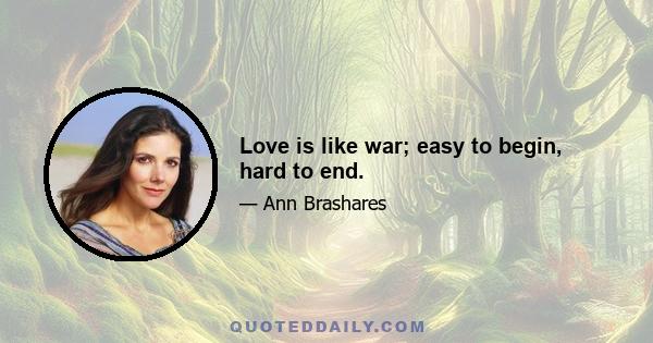 Love is like war; easy to begin, hard to end.