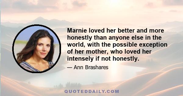 Marnie loved her better and more honestly than anyone else in the world, with the possible exception of her mother, who loved her intensely if not honestly.