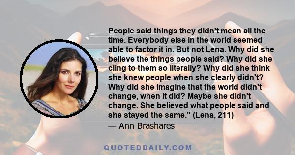 People said things they didn't mean all the time. Everybody else in the world seemed able to factor it in. But not Lena. Why did she believe the things people said? Why did she cling to them so literally? Why did she