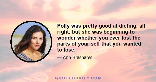 Polly was pretty good at dieting, all right, but she was beginning to wonder whether you ever lost the parts of your self that you wanted to lose.