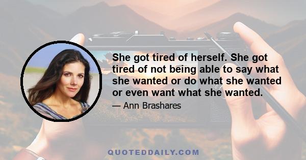 She got tired of herself. She got tired of not being able to say what she wanted or do what she wanted or even want what she wanted.