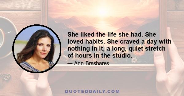 She liked the life she had. She loved habits. She craved a day with nothing in it, a long, quiet stretch of hours in the studio.