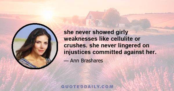 she never showed girly weaknesses like cellulite or crushes. she never lingered on injustices committed against her.