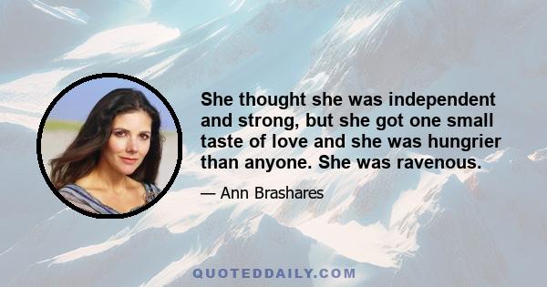 She thought she was independent and strong, but she got one small taste of love and she was hungrier than anyone. She was ravenous.