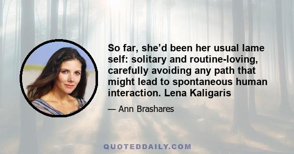 So far, she’d been her usual lame self: solitary and routine-loving, carefully avoiding any path that might lead to spontaneous human interaction. Lena Kaligaris