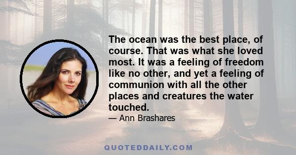 The ocean was the best place, of course. That was what she loved most. It was a feeling of freedom like no other, and yet a feeling of communion with all the other places and creatures the water touched.