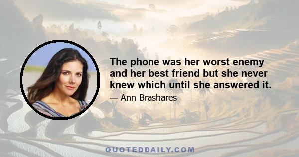 The phone was her worst enemy and her best friend but she never knew which until she answered it.