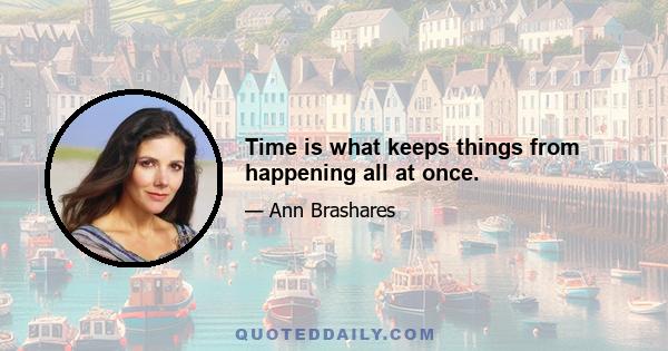 Time is what keeps things from happening all at once.