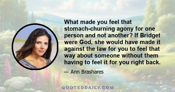 What made you feel that stomach-churning agony for one person and not another? If Bridget were God, she would have made it against the law for you to feel that way about someone without them having to feel it for you