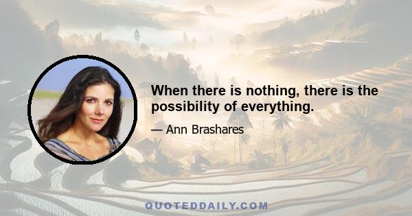 When there is nothing, there is the possibility of everything.