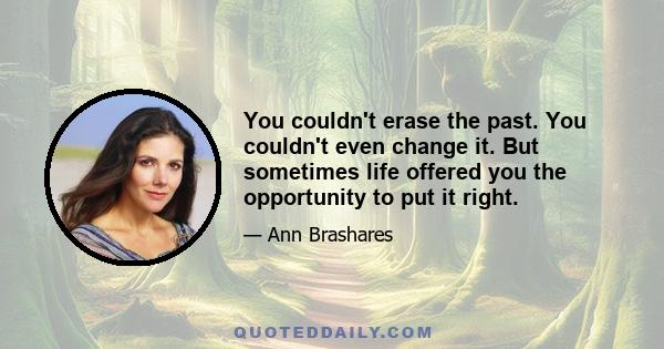 You couldn't erase the past. You couldn't even change it. But sometimes life offered you the opportunity to put it right.