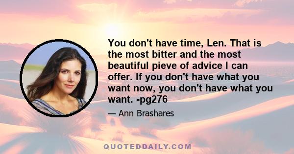 You don't have time, Len. That is the most bitter and the most beautiful pieve of advice I can offer. If you don't have what you want now, you don't have what you want. -pg276