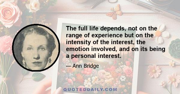 The full life depends, not on the range of experience but on the intensity of the interest, the emotion involved, and on its being a personal interest.