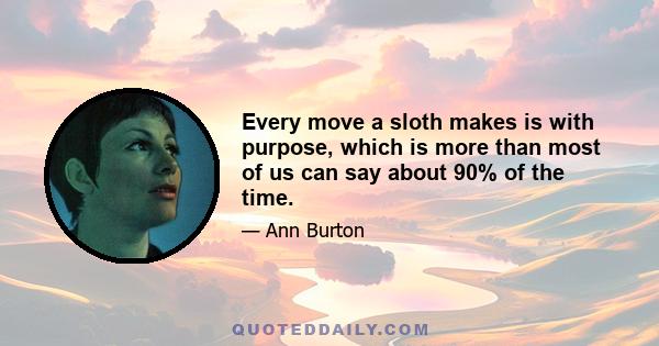 Every move a sloth makes is with purpose, which is more than most of us can say about 90% of the time.