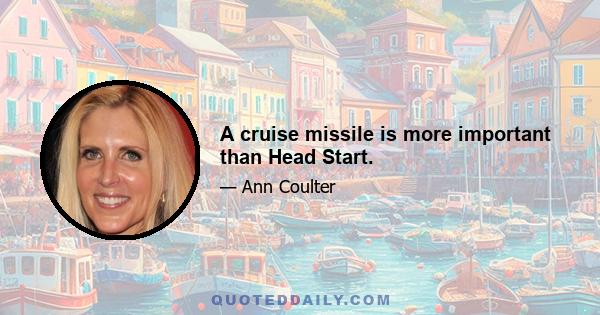 A cruise missile is more important than Head Start.