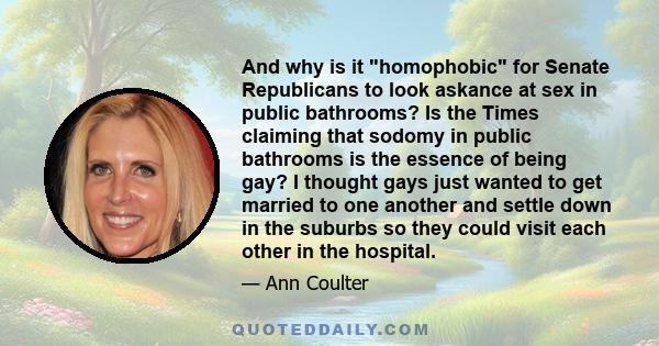 And why is it homophobic for Senate Republicans to look askance at sex in public bathrooms? Is the Times claiming that sodomy in public bathrooms is the essence of being gay? I thought gays just wanted to get married to 