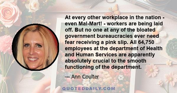 At every other workplace in the nation - even Mal-Mart! - workers are being laid off. But no one at any of the bloated government bureaucracies ever need fear receiving a pink slip. All 64,750 employees at the