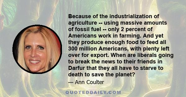 Because of the industrialization of agriculture -- using massive amounts of fossil fuel -- only 2 percent of Americans work in farming. And yet they produce enough food to feed all 300 million Americans, with plenty