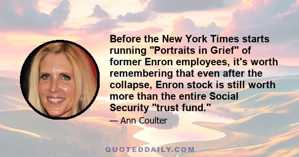 Before the New York Times starts running Portraits in Grief of former Enron employees, it's worth remembering that even after the collapse, Enron stock is still worth more than the entire Social Security trust fund.