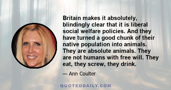 Britain makes it absolutely, blindingly clear that it is liberal social welfare policies. And they have turned a good chunk of their native population into animals. They are absolute animals. They are not humans with