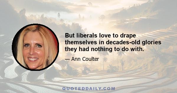 But liberals love to drape themselves in decades-old glories they had nothing to do with.