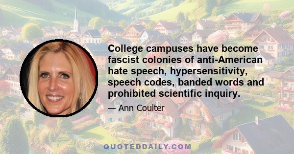 College campuses have become fascist colonies of anti-American hate speech, hypersensitivity, speech codes, banded words and prohibited scientific inquiry.