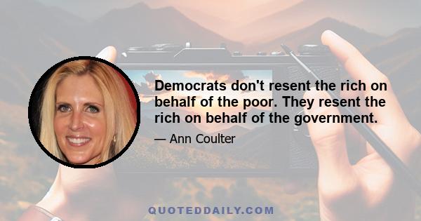 Democrats don't resent the rich on behalf of the poor. They resent the rich on behalf of the government.