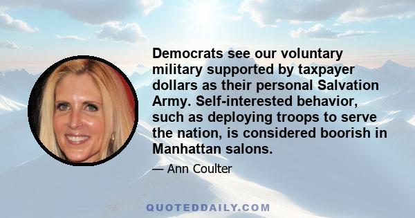 Democrats see our voluntary military supported by taxpayer dollars as their personal Salvation Army. Self-interested behavior, such as deploying troops to serve the nation, is considered boorish in Manhattan salons.