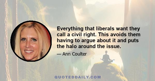 Everything that liberals want they call a civil right. This avoids them having to argue about it and puts the halo around the issue.