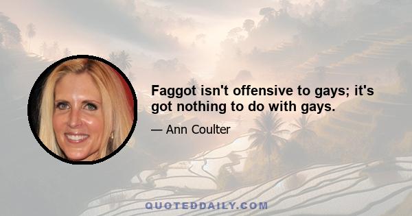 Faggot isn't offensive to gays; it's got nothing to do with gays.