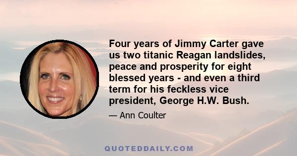 Four years of Jimmy Carter gave us two titanic Reagan landslides, peace and prosperity for eight blessed years - and even a third term for his feckless vice president, George H.W. Bush.