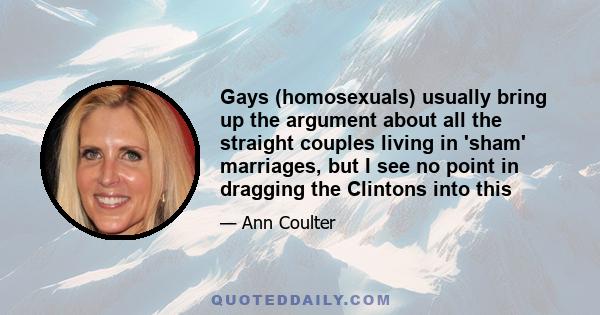 Gays (homosexuals) usually bring up the argument about all the straight couples living in 'sham' marriages, but I see no point in dragging the Clintons into this