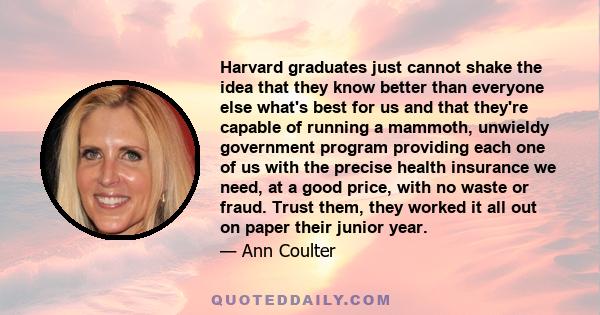 Harvard graduates just cannot shake the idea that they know better than everyone else what's best for us and that they're capable of running a mammoth, unwieldy government program providing each one of us with the