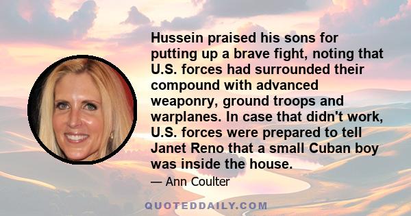 Hussein praised his sons for putting up a brave fight, noting that U.S. forces had surrounded their compound with advanced weaponry, ground troops and warplanes. In case that didn't work, U.S. forces were prepared to