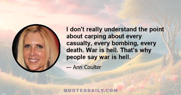 I don't really understand the point about carping about every casualty, every bombing, every death. War is hell. That's why people say war is hell.