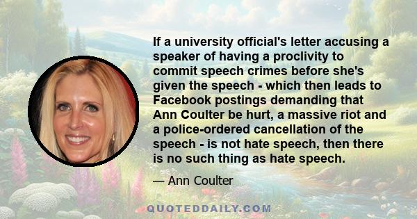 If a university official's letter accusing a speaker of having a proclivity to commit speech crimes before she's given the speech - which then leads to Facebook postings demanding that Ann Coulter be hurt, a massive