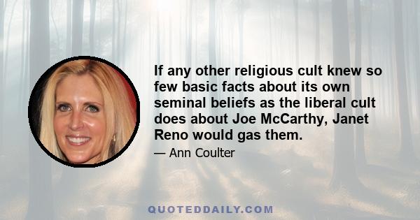 If any other religious cult knew so few basic facts about its own seminal beliefs as the liberal cult does about Joe McCarthy, Janet Reno would gas them.