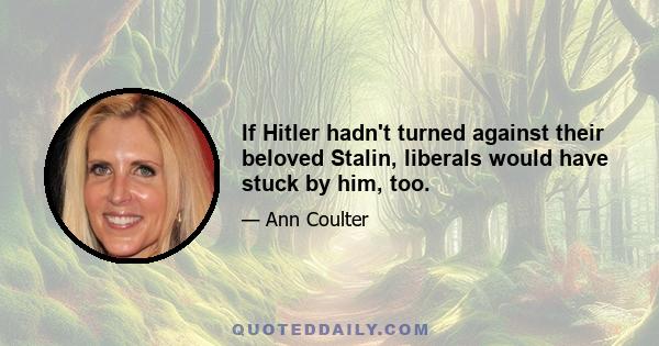 If Hitler hadn't turned against their beloved Stalin, liberals would have stuck by him, too.