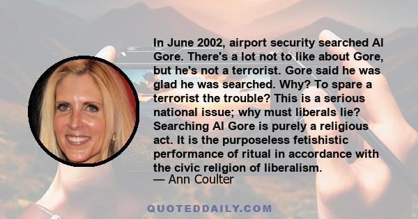 In June 2002, airport security searched Al Gore. There's a lot not to like about Gore, but he's not a terrorist. Gore said he was glad he was searched. Why? To spare a terrorist the trouble? This is a serious national