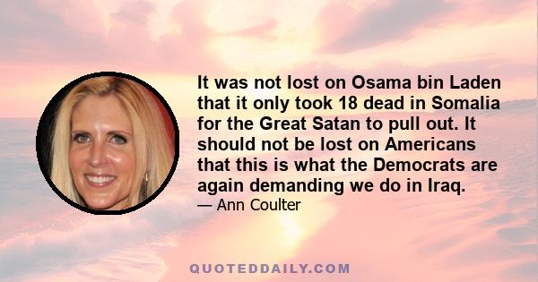 It was not lost on Osama bin Laden that it only took 18 dead in Somalia for the Great Satan to pull out. It should not be lost on Americans that this is what the Democrats are again demanding we do in Iraq.