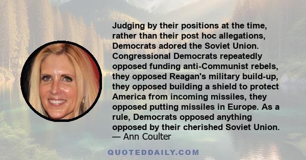 Judging by their positions at the time, rather than their post hoc allegations, Democrats adored the Soviet Union. Congressional Democrats repeatedly opposed funding anti-Communist rebels, they opposed Reagan's military 