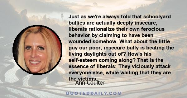 Just as we're always told that schoolyard bullies are actually deeply insecure, liberals rationalize their own ferocious behavior by claiming to have been wounded somehow. What about the little guy our poor, insecure