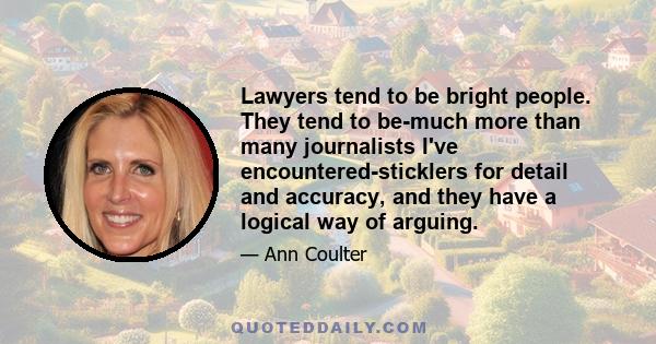 Lawyers tend to be bright people. They tend to be-much more than many journalists I've encountered-sticklers for detail and accuracy, and they have a logical way of arguing.