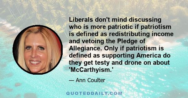 Liberals don't mind discussing who is more patriotic if patriotism is defined as redistributing income and vetoing the Pledge of Allegiance. Only if patriotism is defined as supporting America do they get testy and